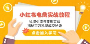 （14215期）小红书电商实战演练实例教程：私域引流与转现实战演练，揭密上百万公域交易量窍门-网创资源
