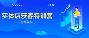 （14194期）门店拓客夏令营：从视频剪辑公布到运营正确引导，揭密实体行业线上获客攻略大全-网创资源