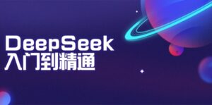 （14164期）DeepSeek入门到精通：把握文本生成、知识推理与程序编写协助，提高AI运用能力-网创资源