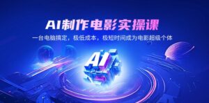 （14160期）AI制作电影实操课，一台电脑解决，极降低成本，极短期内变成影片超级个体-网创资源