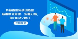 （14143期）抖音直播间实战演练夏令营：包含帐号管理、流量统计, 助推GMV提高-网创资源