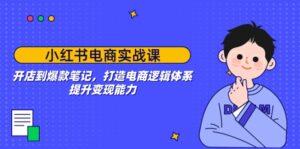 （14122期）小红书电商实战演练课：开实体店到爆品手记，打造出电子商务逻辑框架，提高变现力-网创资源