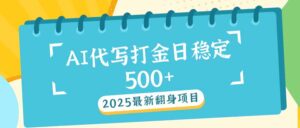 （14112期）2025全新AI打辽代写日平稳500 ：2025全新翻盘新项目-网创资源