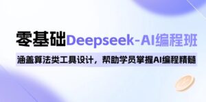 （14113期）0基本Deepseek-AI编程班，包含优化算法类专用工具设计方案，帮助同学把握AI程序编写精粹-网创资源