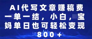 （14095期）AI代写文章赚稿费，一单一结新手，宝妈妈单日都可以轻松日入500-1000＋-网创资源