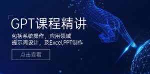 （14072期）GPT课程内容精解，包含设备操作，主要用途，引导词设计方案，及Excel,PPT制做-网创资源