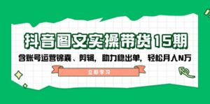 （14038期）抖音视频 图文并茂实际操作卖货15期，含抖音号运营锦囊妙计、视频剪辑，助推稳开单，轻轻松松月入N万-中创网_分享创业资讯_网络项目资源-网创资源
