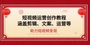 （14058期）短视频运营创作教程，涵盖剪辑、文案、运营等，助力短视频变现-网创资源