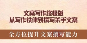 （14056期）文案写作终极版，从写作铁律到撰写杀手文案，全方位提升文案撰写能力-网创资源