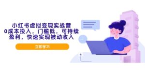（14045期）小红书虚拟变现实战营，0成本投入，门槛低，可持续盈利，快速实现被动收入-网创资源