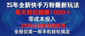（14005期）25年全新快手万粉玩法，全程一部手机轻松搞定，一分钟两条作品，零成本…-网创资源