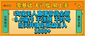 （14000期）淘宝无人直播带货全新技术8.0操作，不违规，不封号，当天开播见收益，…-网创资源