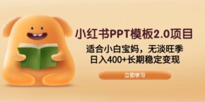 （13997期）小红书PPT模板2.0项目，适合小白宝妈，无淡旺季，日入400+长期稳定变现-网创资源