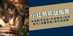 （13974期）小红书实战指南，包括账号定位/作品制作/发布技巧/流量思维/成交法则等-网创资源