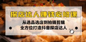 （13971期）探店达人赚钱必修课，从选品选店到拍摄剪辑，全方位打造抖音探店达人-网创资源