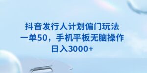 （13967期）抖音发行人计划偏门玩法，一单50，手机平板无脑操作，日入3000+-网创资源