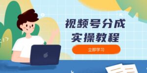 （13950期）视频号分成实操教程：下载、剪辑、分割、发布，全面指南-网创资源