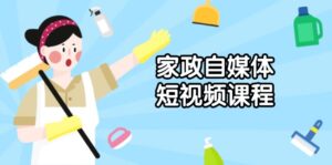 （13955期）家政 自媒体短视频课程：从内容到发布，解析拍摄与剪辑技巧，打造爆款视频-网创资源