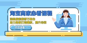 （13931期）淘宝商家必看课程，涵盖搜索推荐万相台，助力商家打造爆款，提升动销-网创资源