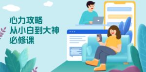 （13913期）心力 攻略，从小白到大神必修课，技能与心力独立，助你自信从容面对挑战-网创资源
