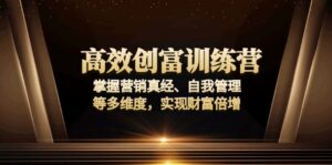 （13911期）高效创富训练营：掌握营销真经、自我管理等多维度，实现财富倍增-网创资源