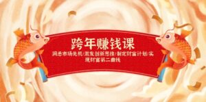 （13900期）跨年赚钱课，洞悉市场先机/激发创新思维/制定财富计划/实现财富第二曲线-网创资源