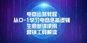 （13877期）电商运营教程：从0-1学习电商必备逻辑, 生意参谋使用, 营销工具解读-网创资源