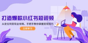 （13873期）打造爆款小红书短视频，从定位到变现全攻略，手把手教你掌握变现技巧-网创资源