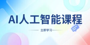 （13865期）AI人工智能课程，适合任何职业身份，掌握AI工具，打造副业创业新机遇-网创资源