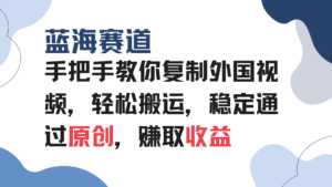 （13823期）手把手教你复制外国视频，轻松搬运，蓝海赛道稳定通过原创，赚取收益-网创资源