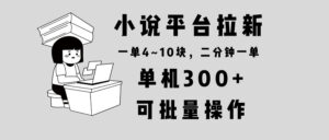 （13800期）小说平台拉新，单机300+，两分钟一单4~10块，操作简单可批量。-网创资源
