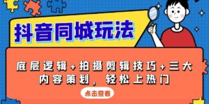 （13787期）抖音 同城玩法，底层逻辑+拍摄剪辑技巧+三大内容策划，轻松上热门-网创资源