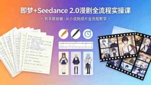 （18358期）即梦+Seedance 2.0漫剧全流程实操课，有手就能做，从小说到成片全流程教学-网创资源