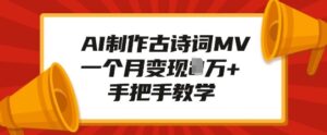 AI制作古诗词MV，一个月变现1W+，手把手教学-网创资源