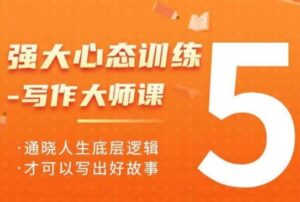 强大心态训练——写作大师课，通晓人生底层逻辑，才可以写出好故事-网创资源
