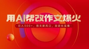 用AI帮改作文爆火，日入3张，图文新风口，自动化实操-网创资源