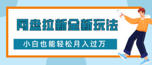 网盘拉新全新玩法，免费复习资料引流大学生粉二次变现，小白也能轻松月入过W【揭秘】-网创资源
