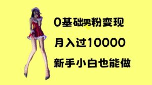 0基础男粉s粉变现，月入过1w+，操作简单，新手小白也能做【揭秘】-网创资源