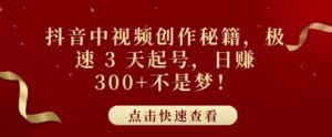 抖音中视频创作秘籍，极速 3 天起号，日入3张+不是梦-网创资源