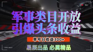 军事类目开放引爆头条收益，单号日入3张，新手也能轻松实现收益暴涨【揭秘】-网创资源