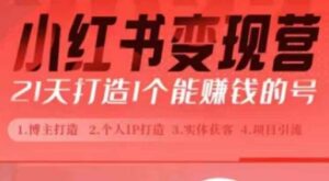 小红书博主课，21天从0到1打造1个能赚钱的红薯号，适用于新手小白-网创资源