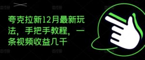 夸克拉新12月最新玩法，手把手教程，一条视频收益几千-网创资源