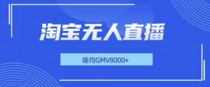 最新淘宝无人直播带货，无风控，场均8000gmv，不用出境，不掉线，不违规-网创资源