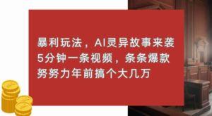 暴利玩法，AI灵异故事来袭，五分钟一条视频，条条爆款努努力过个肥年-网创资源