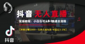 抖音无人直播实操教程【单机日入1k+行内主流玩法可稳定3-5年】小白也可从0-1跑通全流程【揭秘】-网创资源