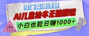 冷门蓝海项目，AI制作儿童绘本无脑搬运，小白也能日入1k【揭秘】-网创资源