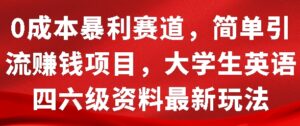 0成本暴利赛道，简单引流项目，大学生英语四六级资料最新玩法-网创资源