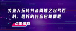 美业人玩转抖音同城之起号百科，最好的抖音启蒙课程-网创资源