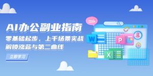 （13777期）AI 办公副业指南：零基础起步，上千场景实战，解锁涨薪与第二曲线-网创资源