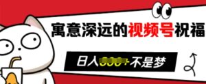 寓意深远的视频号祝福，粉丝增长无忧，带货效果事半功倍，日入多张【揭秘】-网创资源